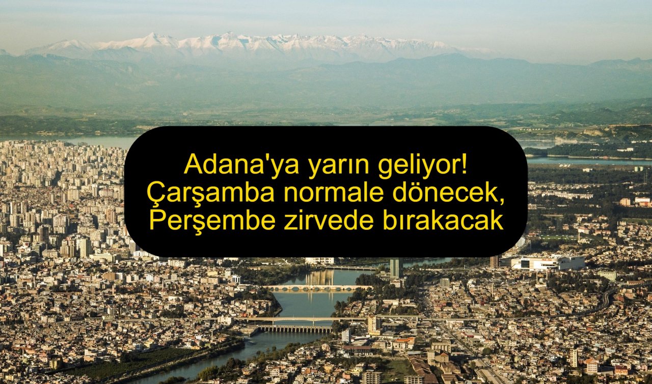 Adana’ya yarın geliyor! Çarşamba normale dönecek, Perşembe zirvede bırakacak