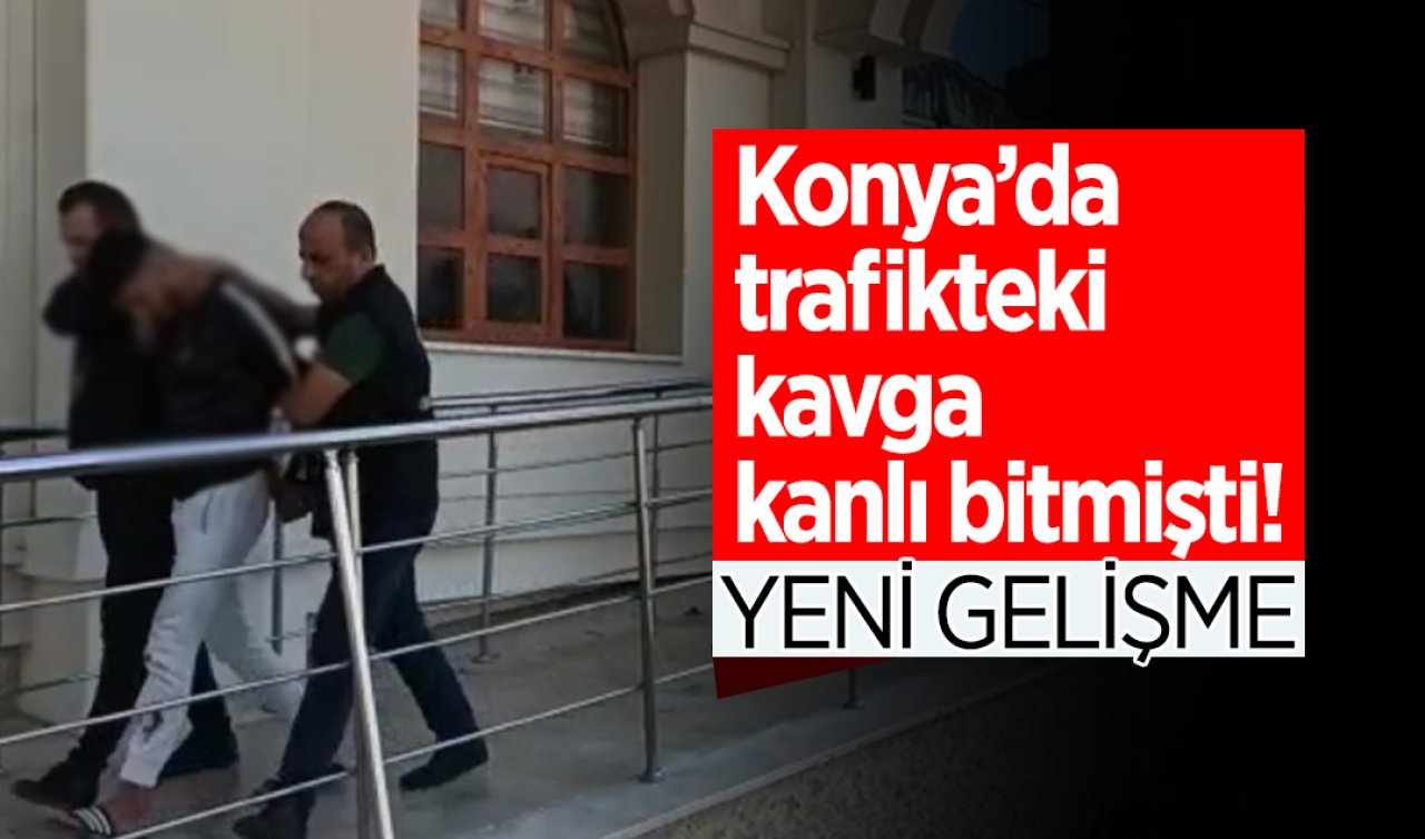 Konya’da trafikteki kavga kanlı bitmişti! YENİ GELİŞME