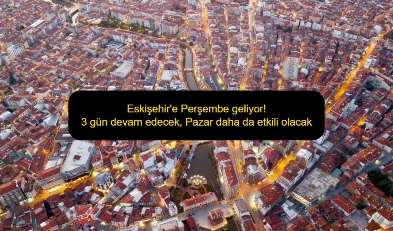 Eskişehir’e Perşembe geliyor! 3 gün devam edecek, Pazar daha da etkili olacak