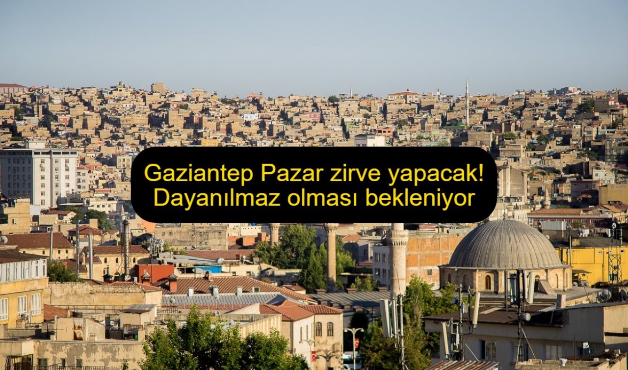 Gaziantep Pazar zirve yapacak! Dayanılmaz olması bekleniyor