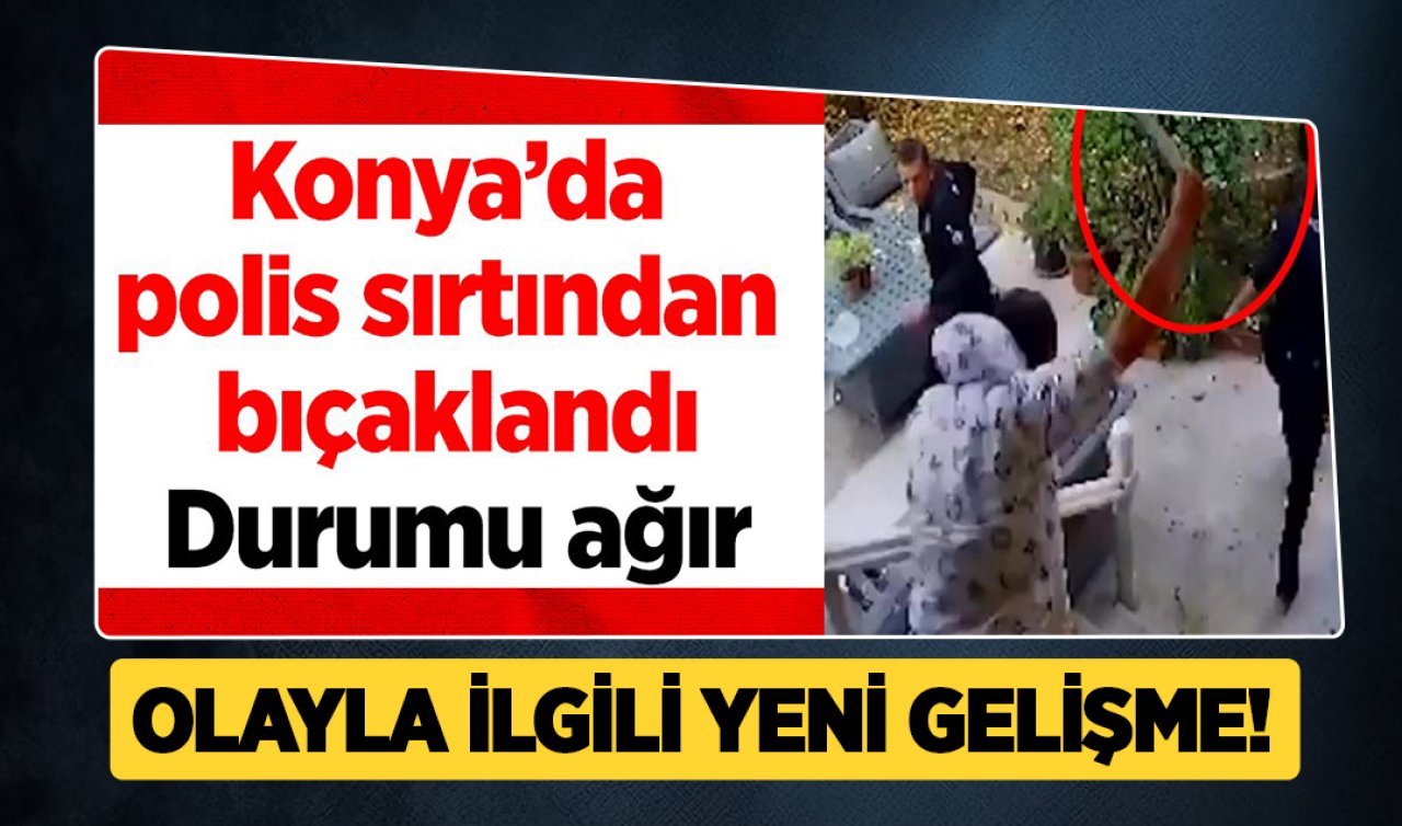 Konya’da polisi sırtından bıçaklamıştı! Olayla ilgili yeni gelişme