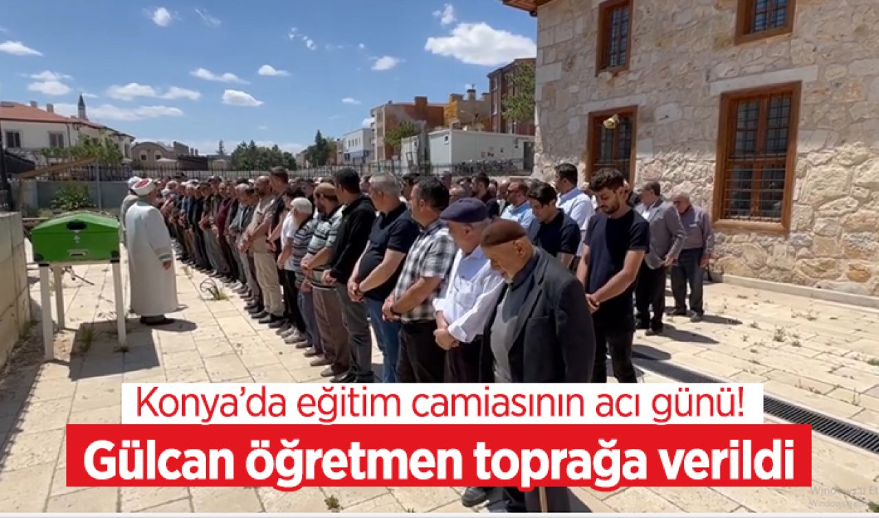Konya’da eğitim camiasının acı günü! Gülcan öğretmen toprağa verildi