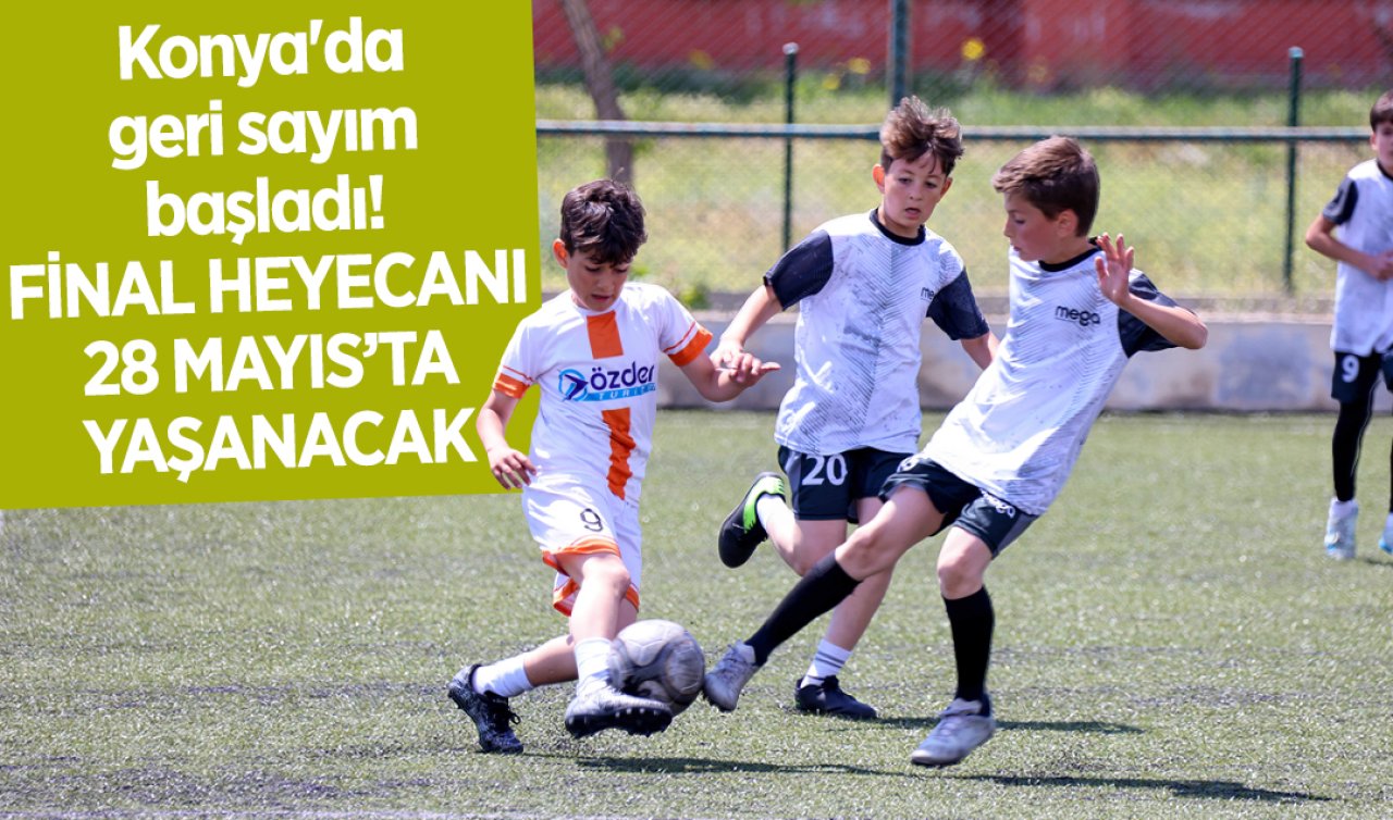 Konya’da geri sayım başladı FİNAL HEYECANI 28 MAYIS’TA YAŞANACAK
