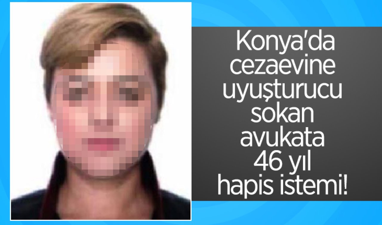 Konya’da cezaevine uyuşturucu sokan avukata 46 yıl hapis istemi! 