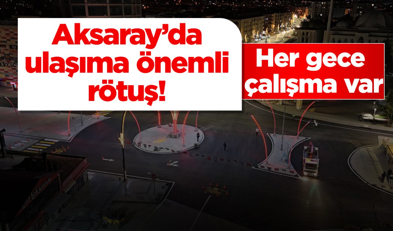 Aksaray’da ulaşıma önemli rötuş! Her gece çalışma var