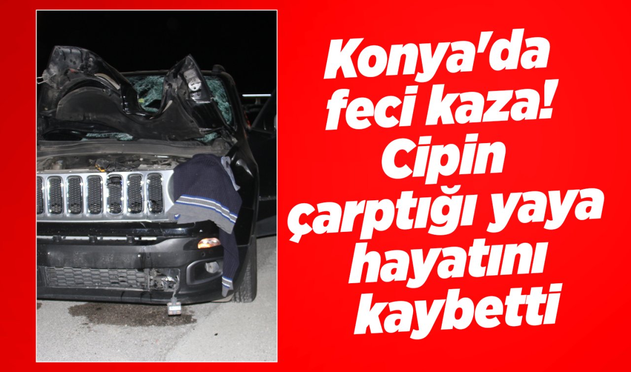 Konya’da cipin çarptığı yaya hayatını kaybetti