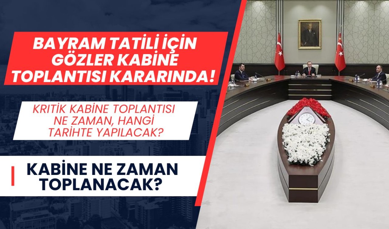 Bayram tatili için gözler Kabine Toplantısı kararında! Kritik Kabine Toplantısı ne zaman, hangi tarihte yapılacak? Kabine ne zaman toplanacak?