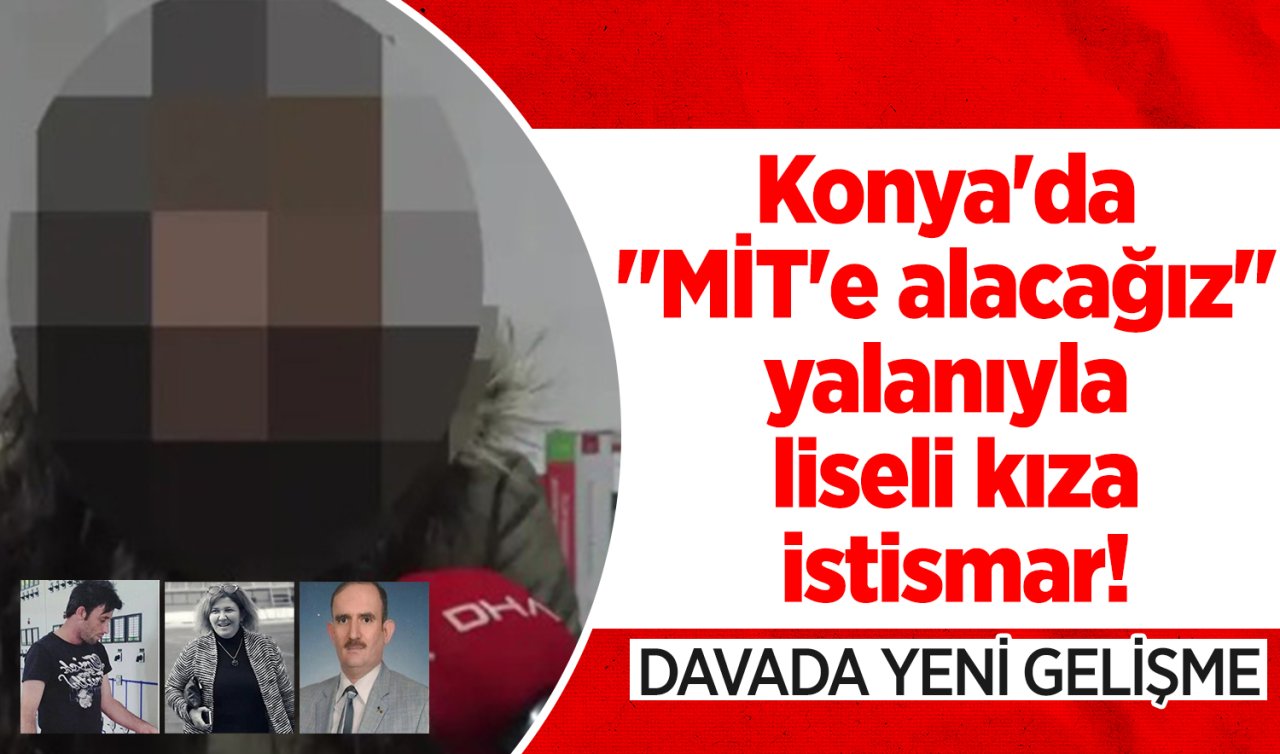 Konya’da “MİT’e alacağız’’ yalanıyla liseli kıza istismar Davada YENİ GELİŞME