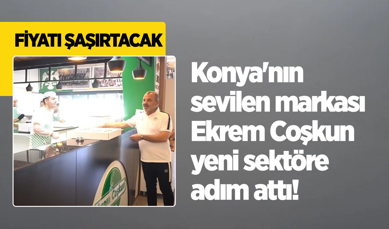 Konya’nın sevilen markası Ekrem Coşkun yeni sektöre adım attı! Fiyatı şaşırtacak