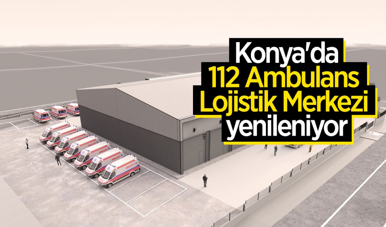 Konya’da 112 Ambulans Lojistik Merkezi Yenileniyor