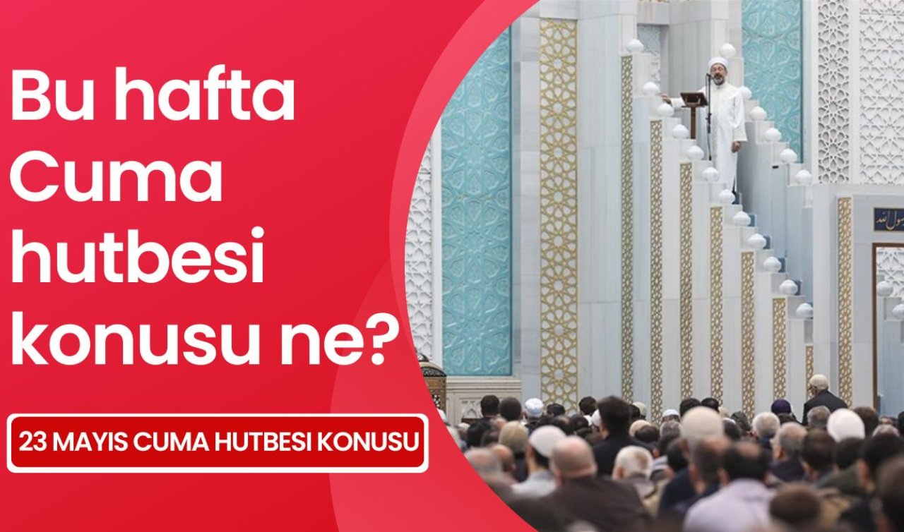 CUMA HUTBESİ 23 MAYIS 2025 | Bu hafta Cuma hutbesi konusu ne? Cuma hutbesi konusu ve tam metni!