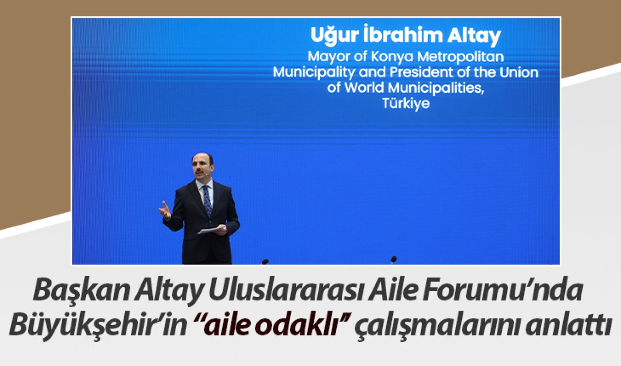 Başkan Altay Uluslararası Aile Forumu’nda Büyükşehir’in “aile odaklı’’ çalışmalarını anlattı