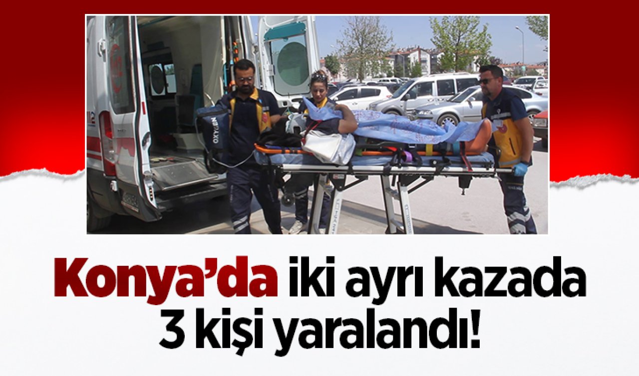 Konya’da iki ayrı kazada 3 kişi yaralandı! 