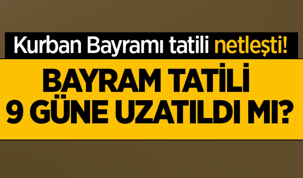 Kurban Bayramı tatili netleşti Bayram tatili 9 güne uzatıldı mı?