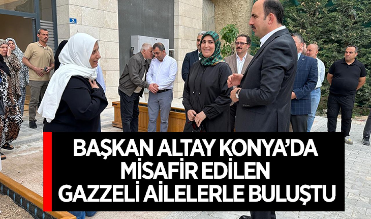 Başkan Altay Konya’da misafir edilen Gazzeli ailelerle buluştu 