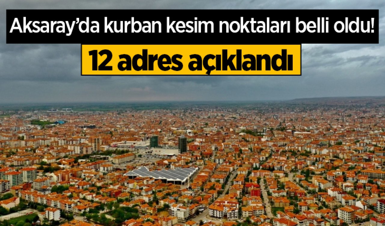 Aksaray’da kurban kesim noktaları belli oldu! 12 adres açıklandı