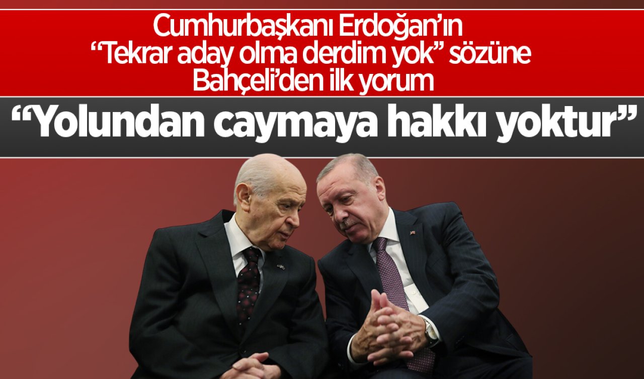 Cumhurbaşkanı Erdoğan’ın “Tekrar aday olma derdim yok’’ sözüne Bahçeli’den ilk yorum