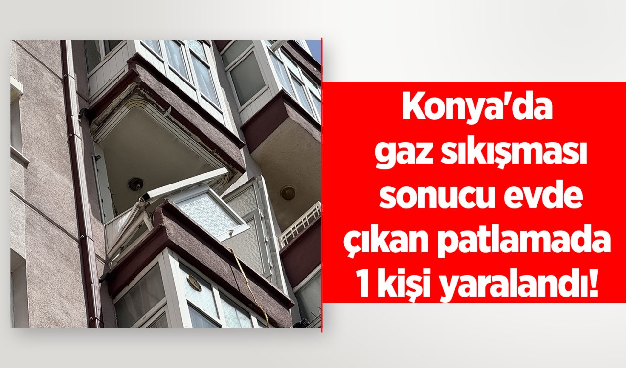 Konya’da gaz sıkışması sonucu evde çıkan patlamada 1 kişi yaralandı! 