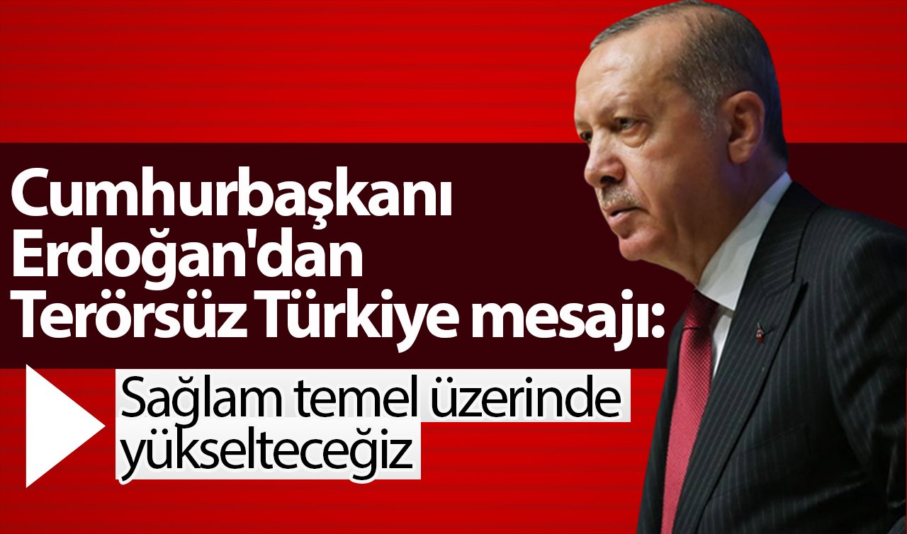 Cumhurbaşkanı Erdoğan’dan Terörsüz Türkiye mesajı: Sağlam temel üzerinde yükselteceğiz