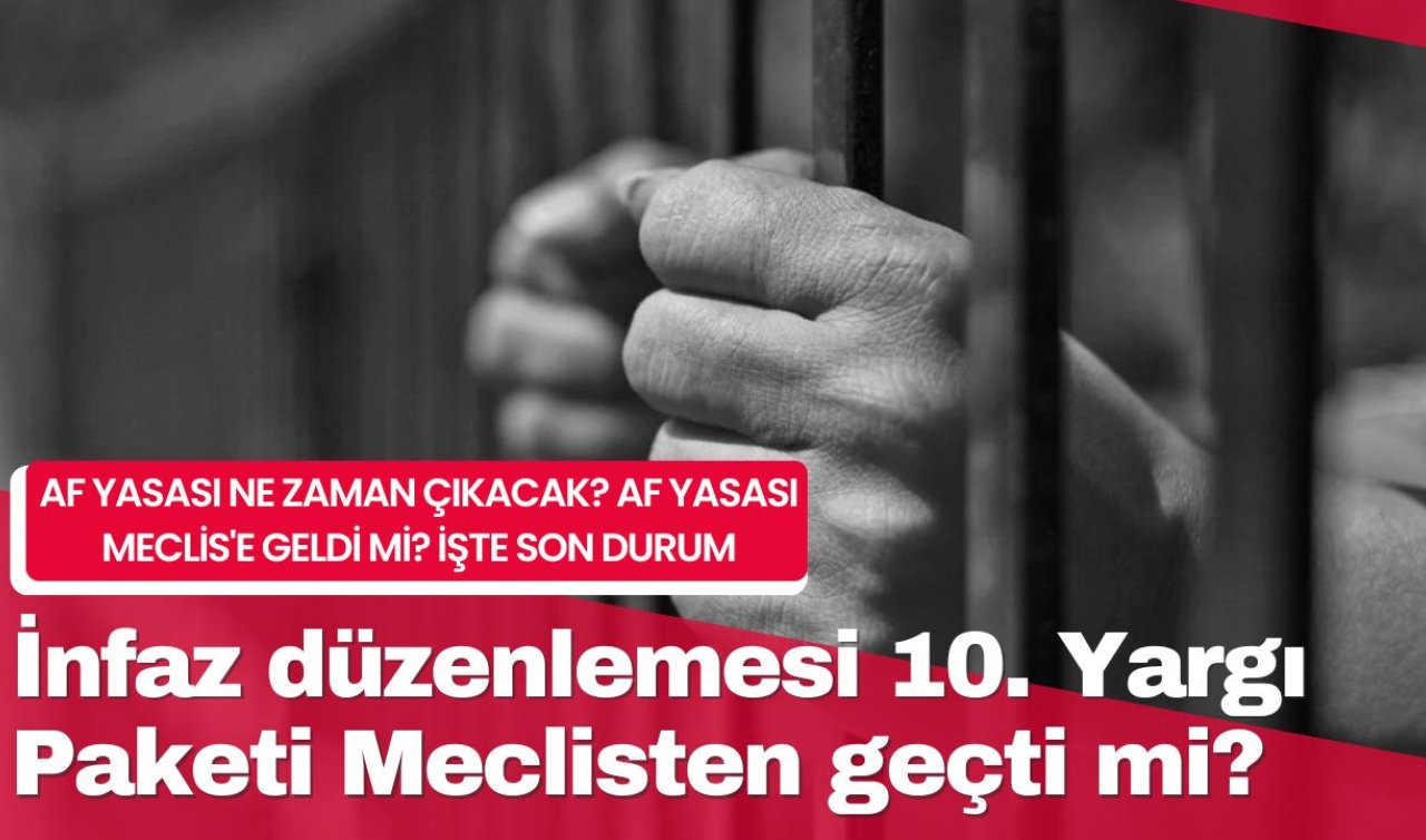 Af Yasası Son Durum | İnfaz düzenlemesi 10. Yargı Paketi Meclisten geçti mi? Af yasası ne zaman çıkacak? Af yasası Meclis’e geldi mi?