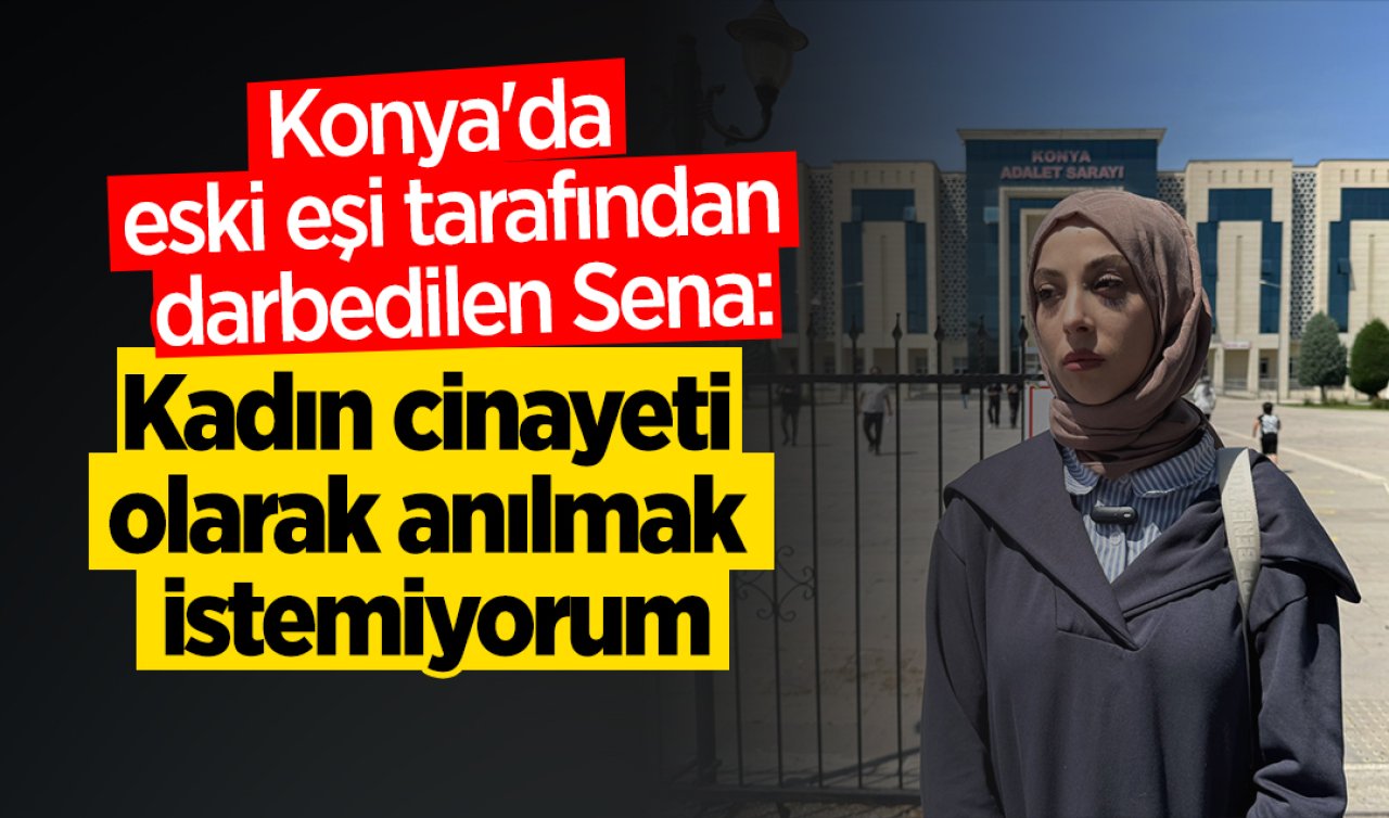 Konya’da eski eşi tarafından darbedilen Sena: Kadın cinayeti olarak anılmak istemiyorum