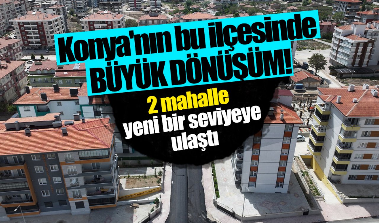 Konya’nın bu ilçesinde BÜYÜK DÖNÜŞÜM! 2 mahalle yeni bir seviyeye ulaştı 