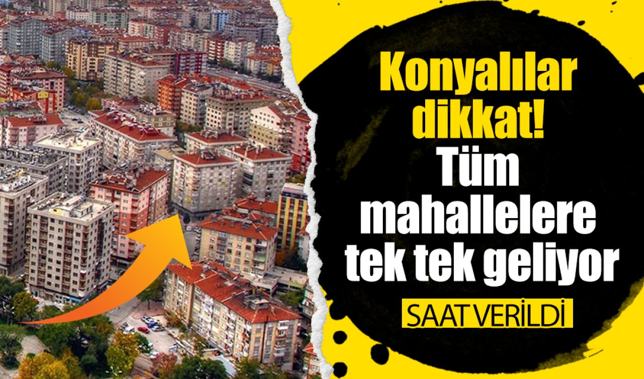 Konyalılar dikkat! Tüm mahallelere tek tek geliyor