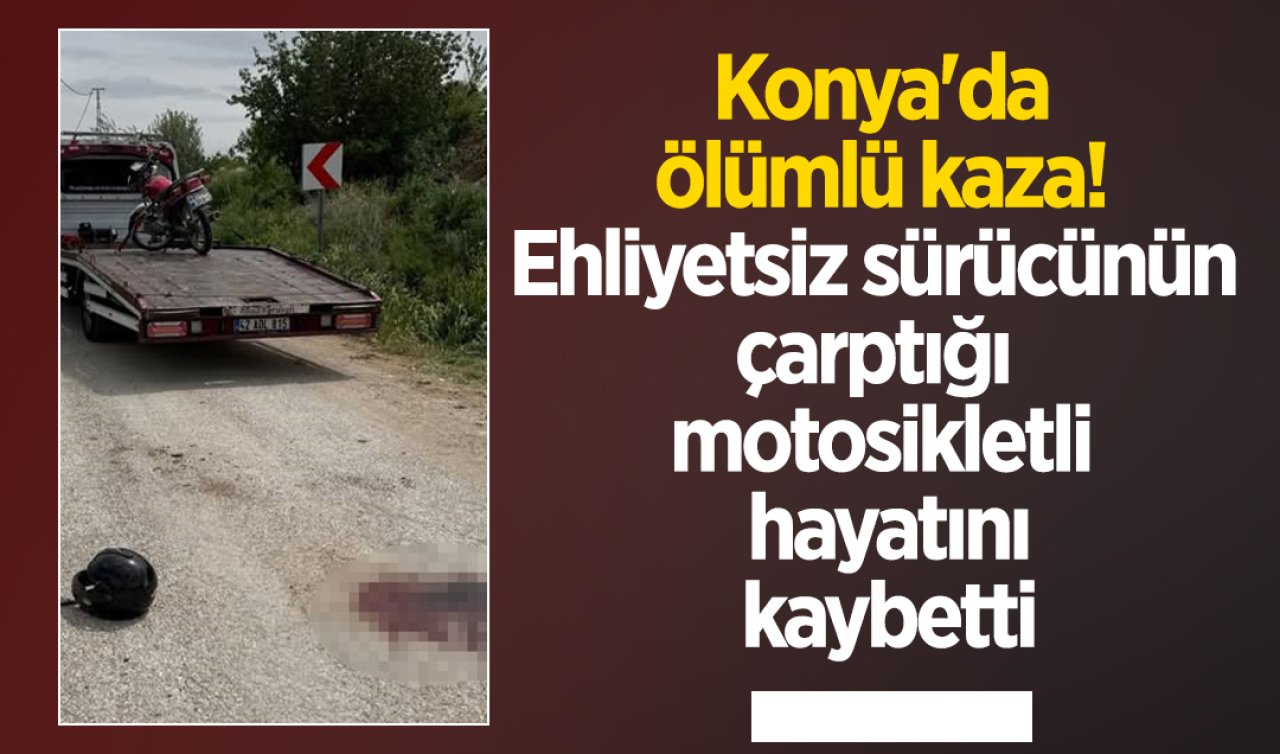 Konya’da ölümlü kaza! Ehliyetsiz sürücünün çarptığı motosikletli hayatını kaybetti
