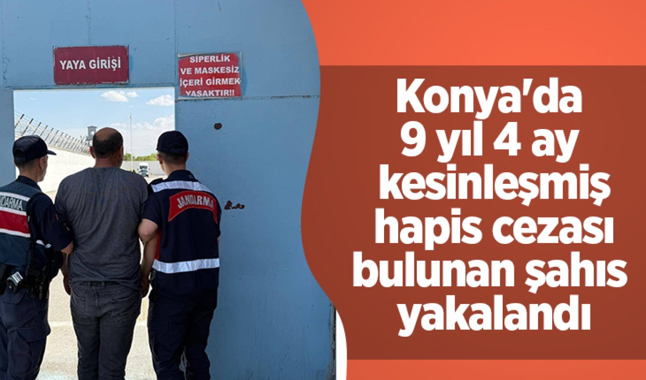 Konya’da 9 yıl 4 ay kesinleşmiş hapis cezası bulunan şahıs yakalandı