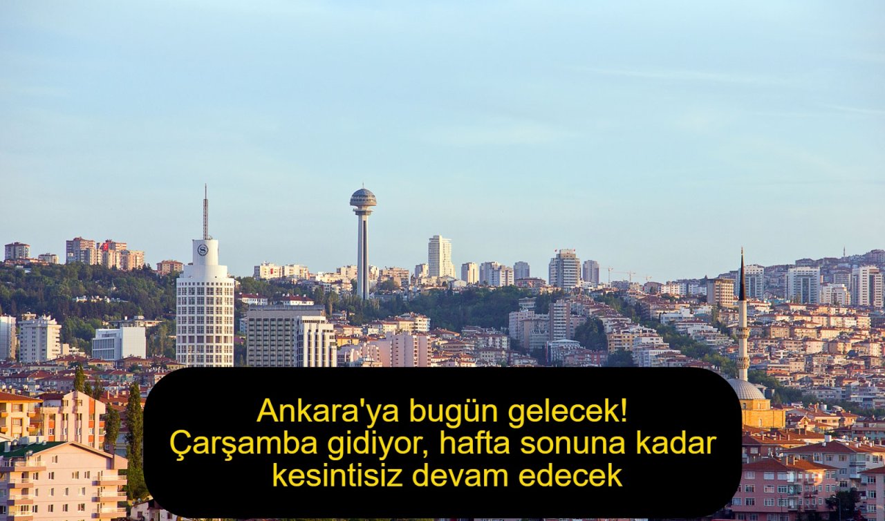 Ankara’ya bugün gelecek! Çarşamba gidiyor, hafta sonuna kadar kesintisiz devam edecek