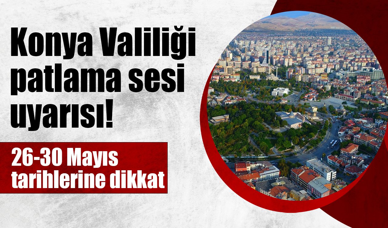 Konya Valiliği patlama sesi uyarısı! 26-30 Mayıs tarihlerine dikkat