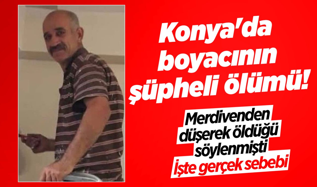 Konya’da boyacının şüpheli ölümü! Merdivenden düşerek öldüğü söylenmişti: İşte gerçek sebebi 