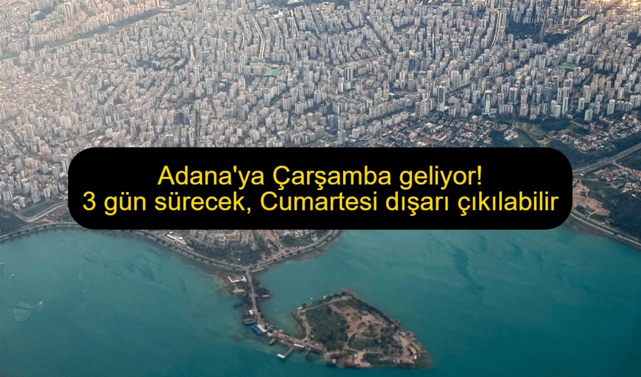 Adana’ya Çarşamba geliyor! 3 gün sürecek, Cumartesi dışarı çıkılabilir