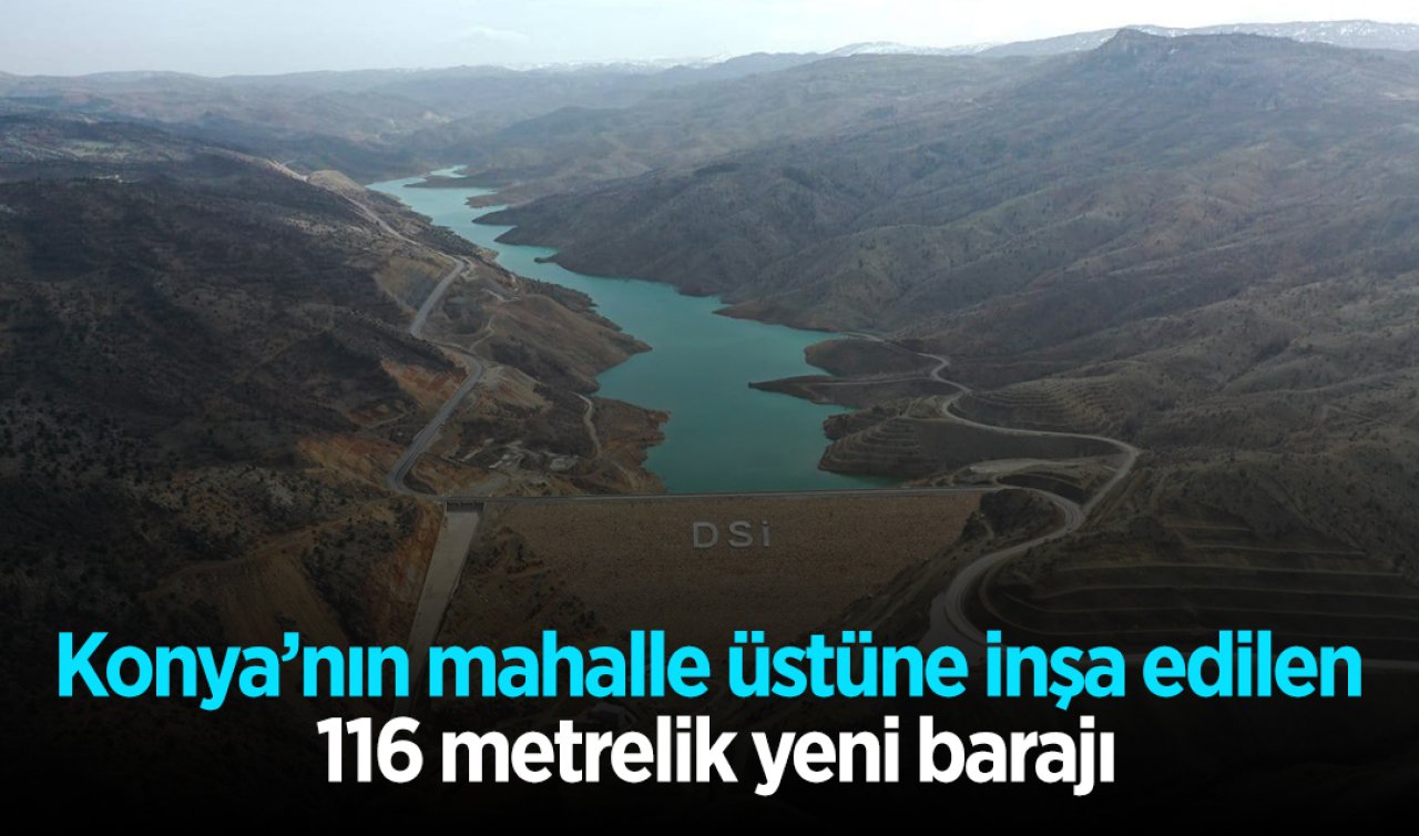 Konya’da mahalle üstüne inşa edilmişti! 116 metrelik baraj umut verdi