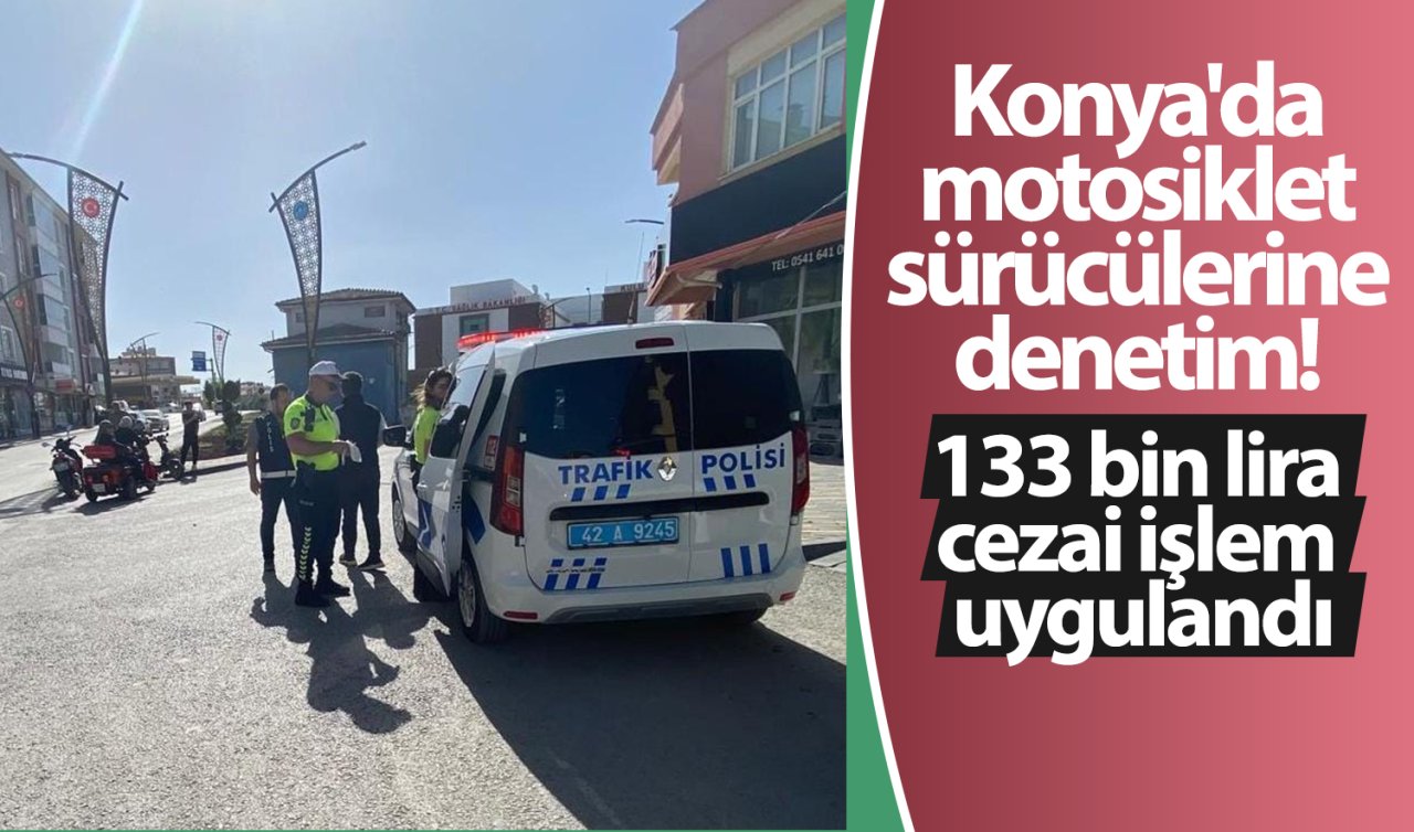 Konya’da motosiklet sürücülerine denetim! 133 bin lira cezai işlem uygulandı