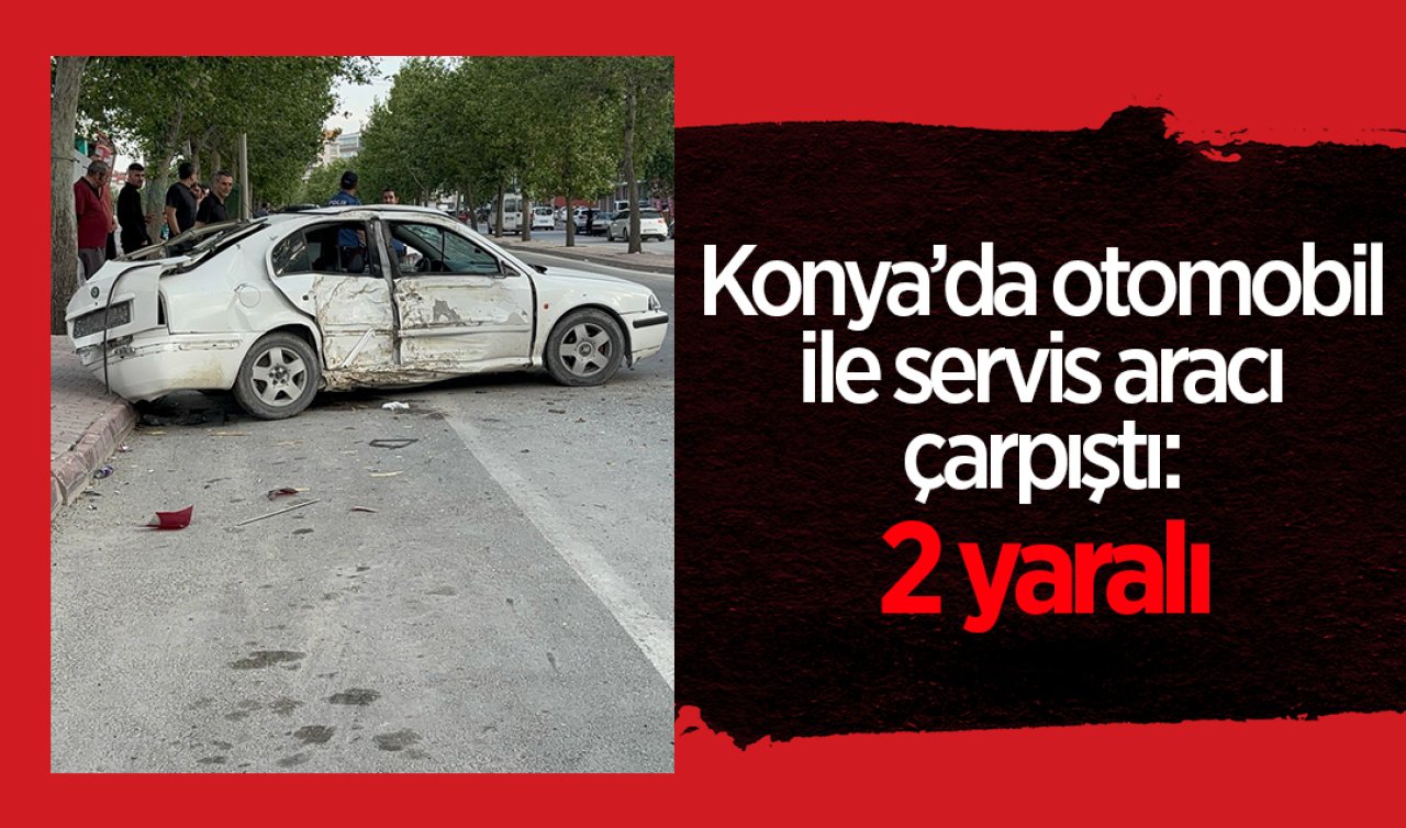 Konya’da otomobil ile servis aracı çarpıştı: 2 yaralı
