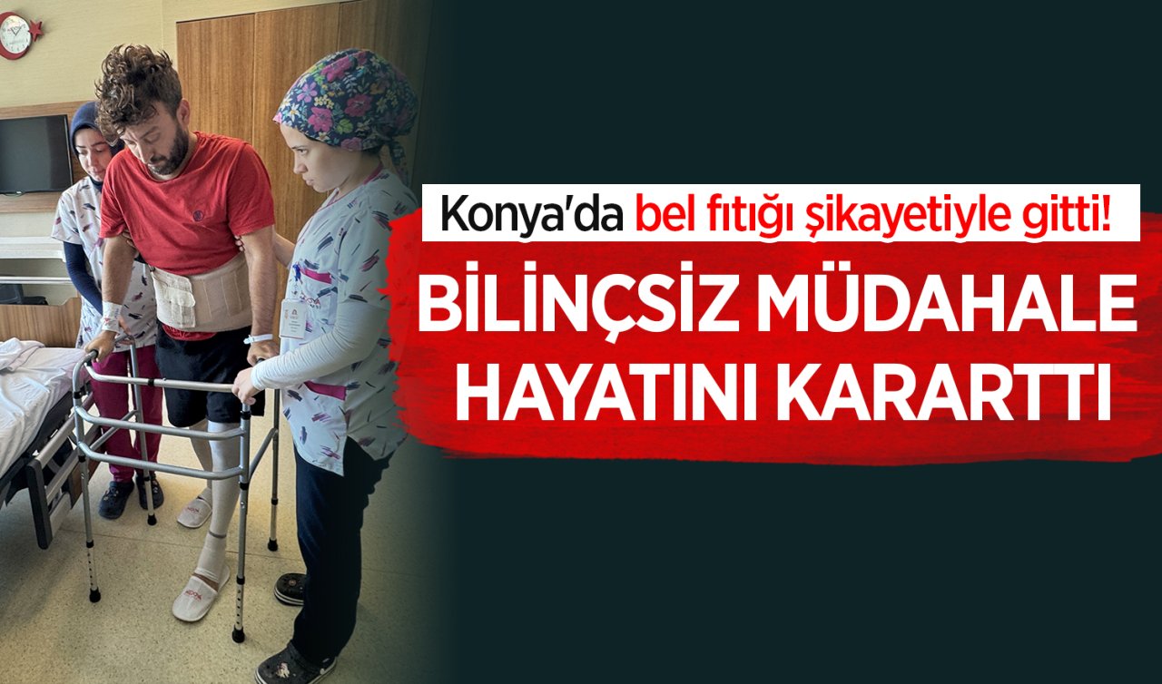 Konya’da bel fıtığı şikayetiyle gitti! Bilinçsiz müdahale hayatını kararttı