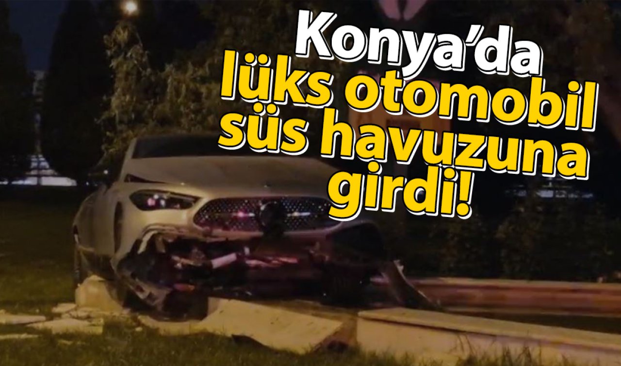 Konya’da lüks otomobil süs havuzuna girdi! 