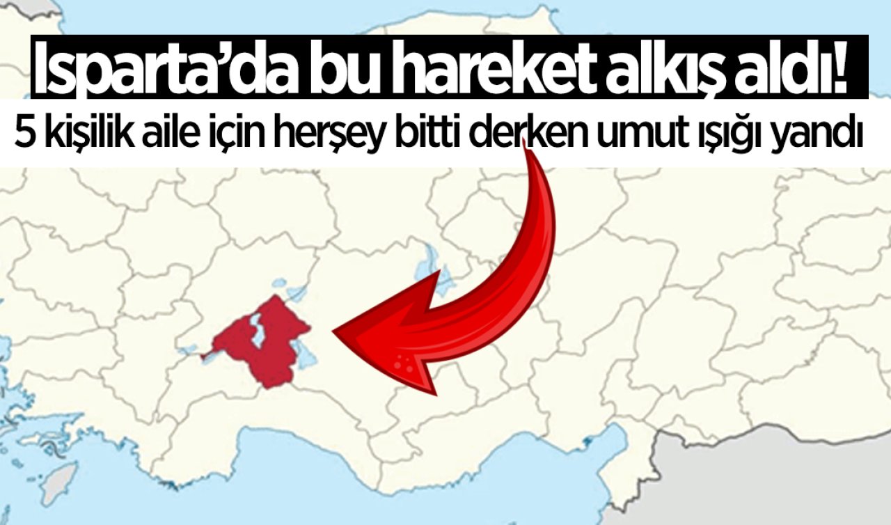 Isparta’da bu hareket alkış aldı! 5 kişilik aile için herşey bitti derken umut ışığı yandı   