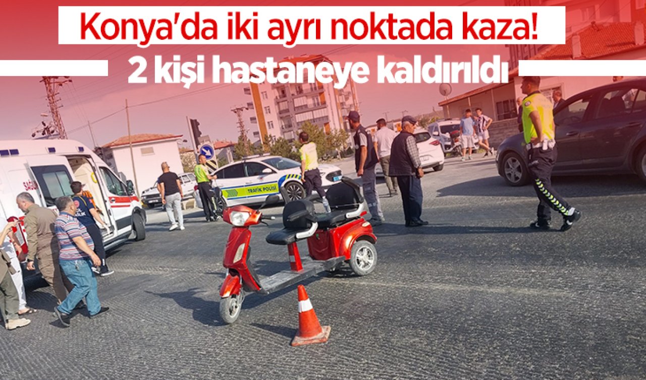 Konya’da iki ayrı noktada kaza 2 kişi hastaneye kaldırıldı