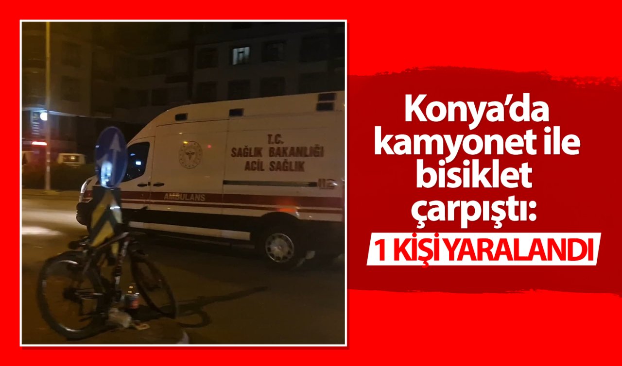 Konya’da kamyonet ile bisiklet çarpıştı: 1 kişi yaralandı