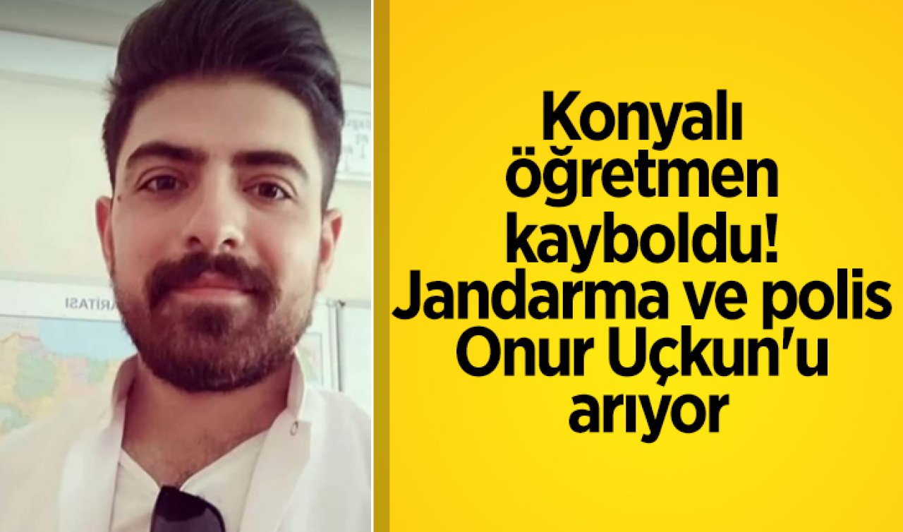 Konyalı öğretmen kayboldu! Jandarma ve polis Onur Uçkun’u arıyor