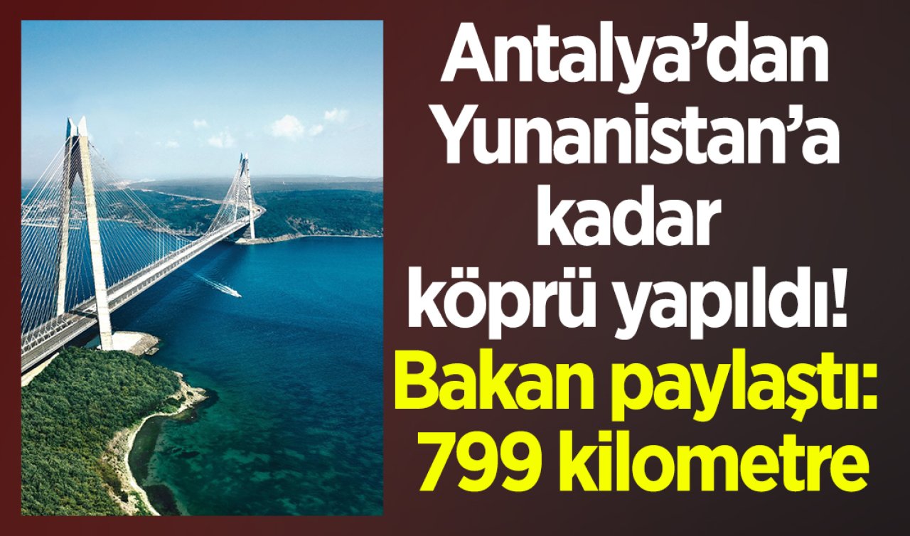 Antalya’dan Yunanistan’a kadar köprü yapıldı! Bakan paylaştı: 799 kilometre