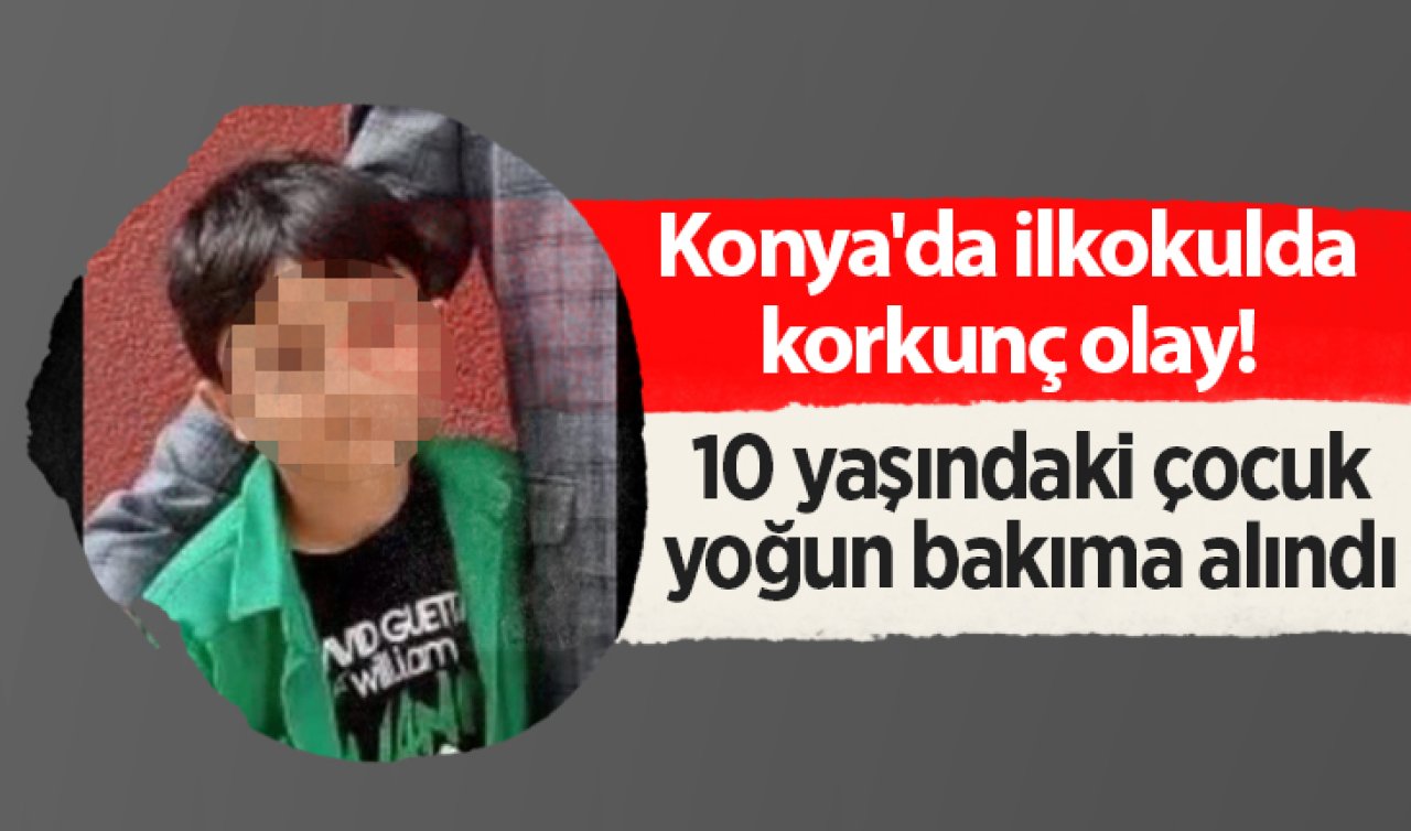 Konya’da ilkokulda korkunç olay! 10 yaşındaki çocuk yoğun bakıma alındı