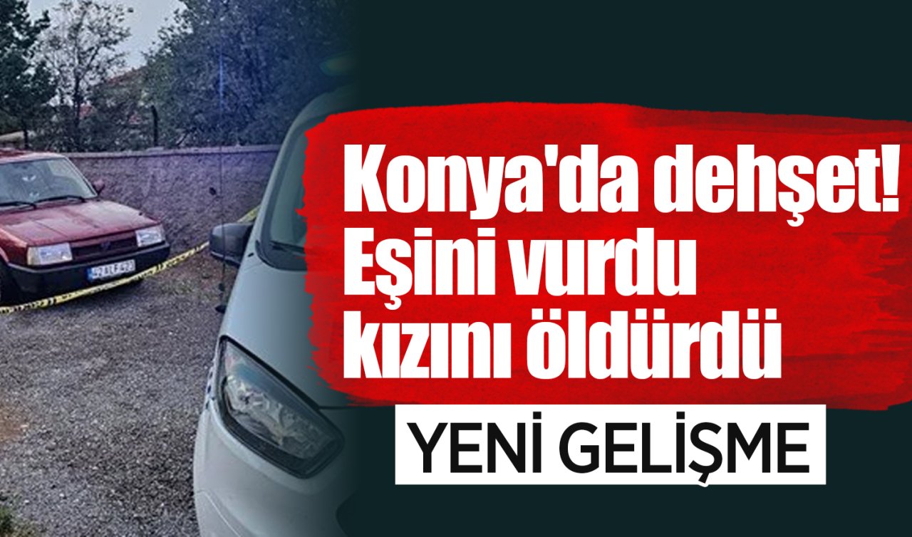 Konya’da dehşet! Eşini vurdu kızını öldürdü: YENİ GELİŞME! 