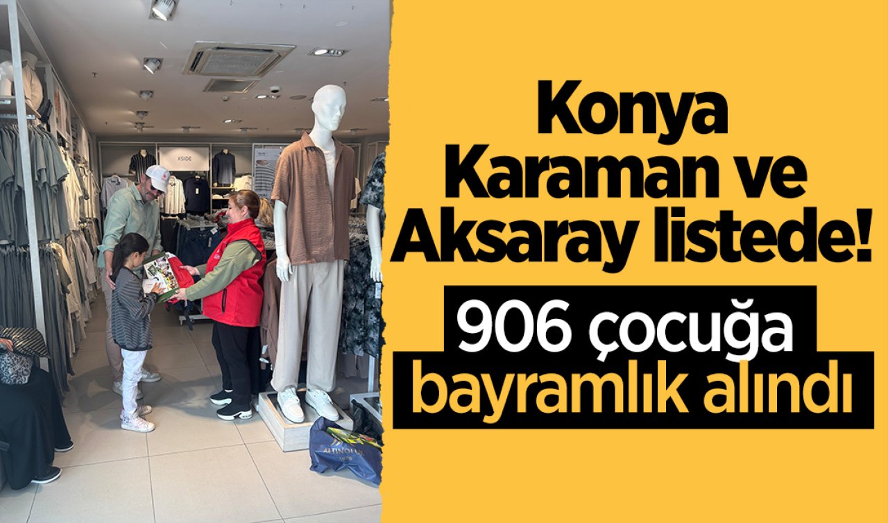 Konya, Karaman ve Aksaray listede! 906 çocuğa bayramlık alındı