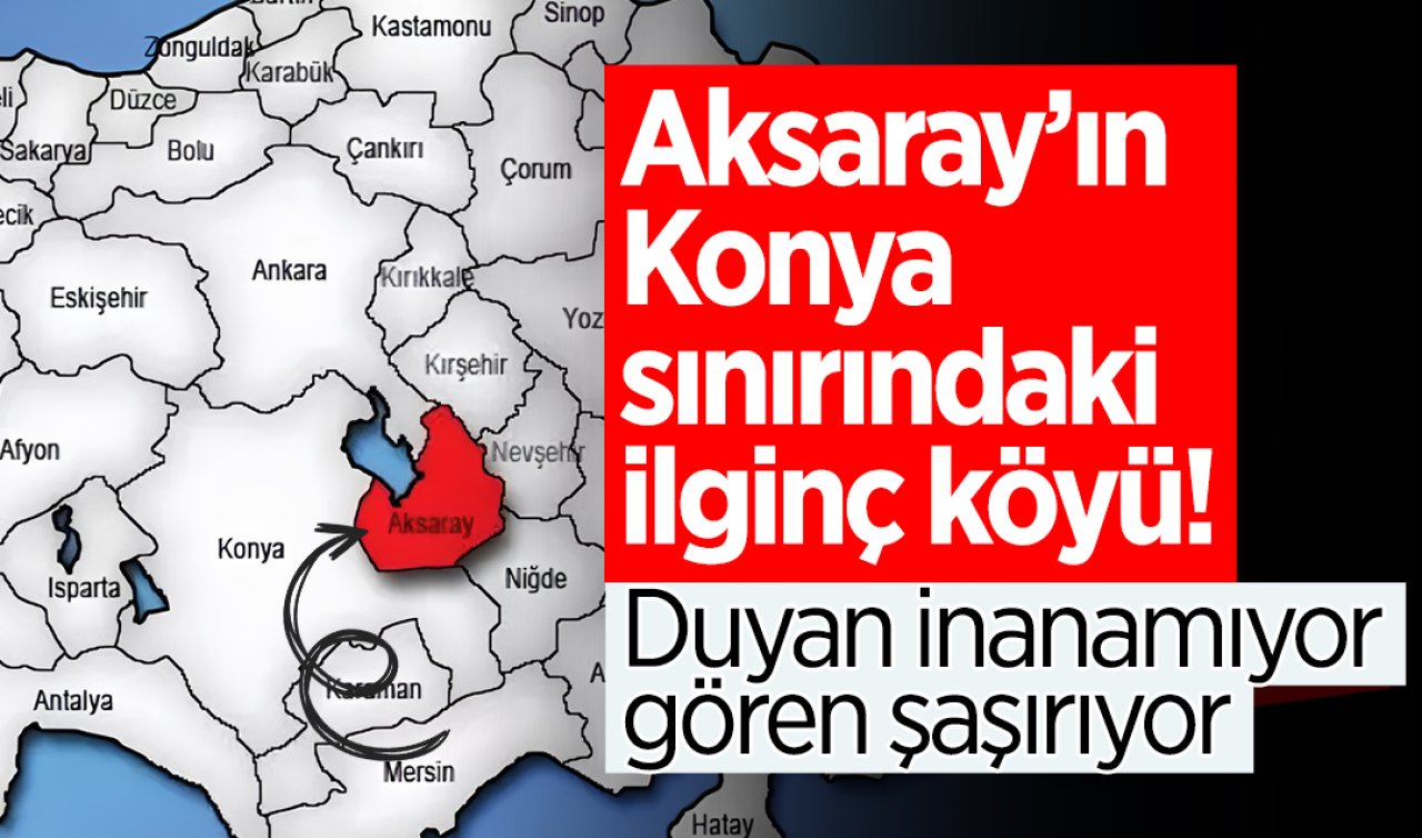 Aksaray’ın Konya sınırındaki ilginç köyü! Duyan inanamıyor gören şaşırıyor