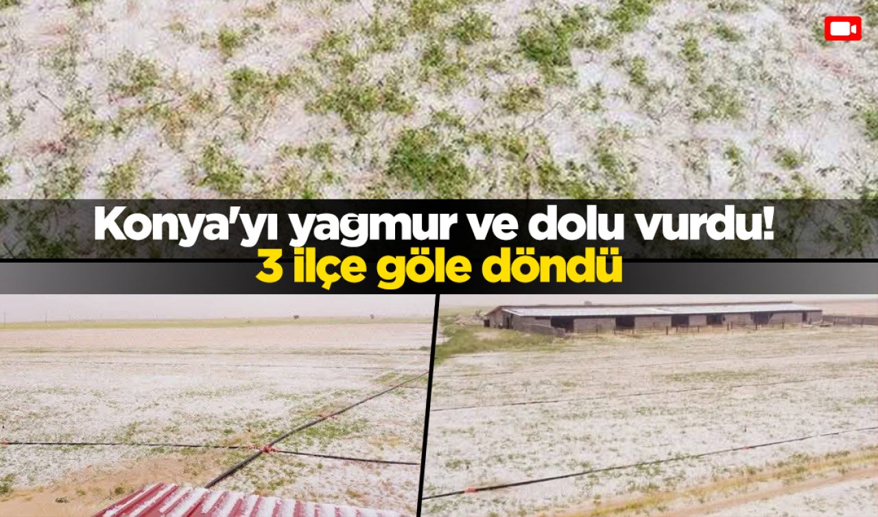 Konya’yı yağmur ve dolu vurdu! 3 ilçe göle döndü