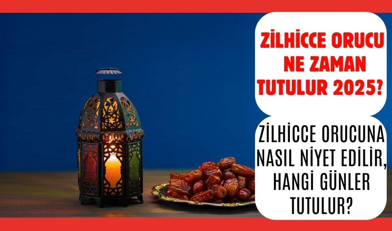 Zilhicce orucu ne zaman tutulur 2025? Zilhicce orucuna nasıl niyet edilir, hangi günler tutulur? Diyanet bilgisi ile oruca niyet ederken dikkat edilecekler