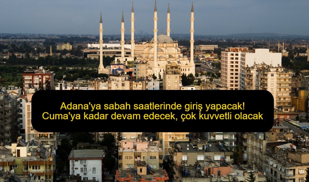 Adana’ya sabah saatlerinde giriş yapacak! Cuma’ya kadar devam edecek, çok kuvvetli  olacak